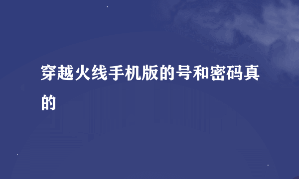 穿越火线手机版的号和密码真的