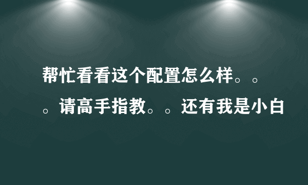 帮忙看看这个配置怎么样。。。请高手指教。。还有我是小白