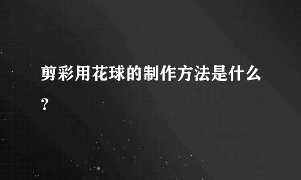 剪彩用花球的制作方法是什么？