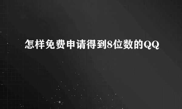 怎样免费申请得到8位数的QQ