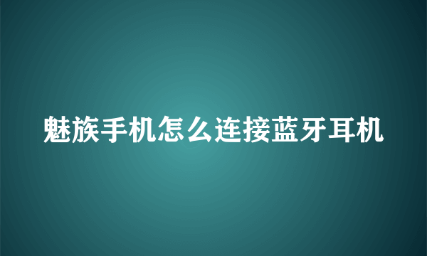 魅族手机怎么连接蓝牙耳机