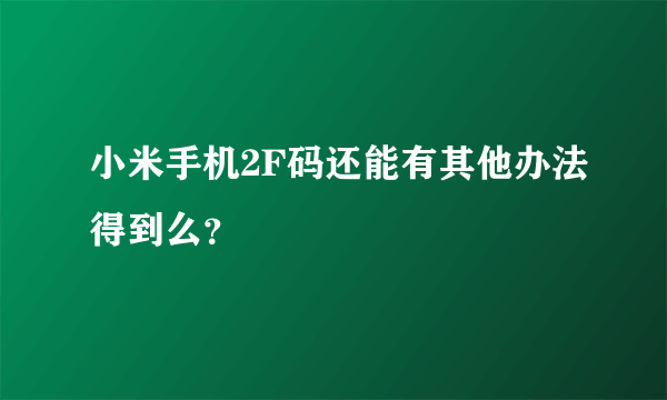 小米手机2F码还能有其他办法得到么？