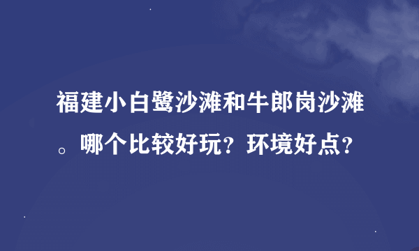 福建小白鹭沙滩和牛郎岗沙滩。哪个比较好玩？环境好点？