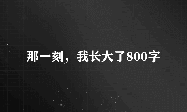 那一刻，我长大了800字