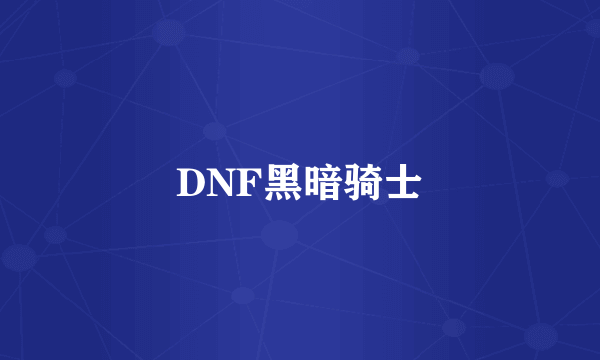 DNF黑暗骑士