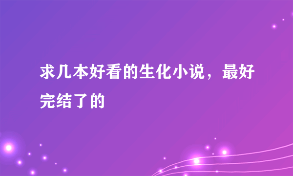 求几本好看的生化小说，最好完结了的