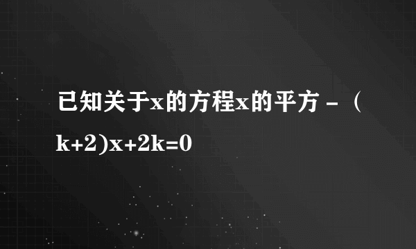 已知关于x的方程x的平方－（k+2)x+2k=0