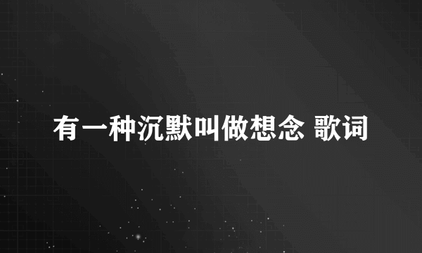 有一种沉默叫做想念 歌词