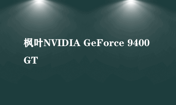 枫叶NVIDIA GeForce 9400GT