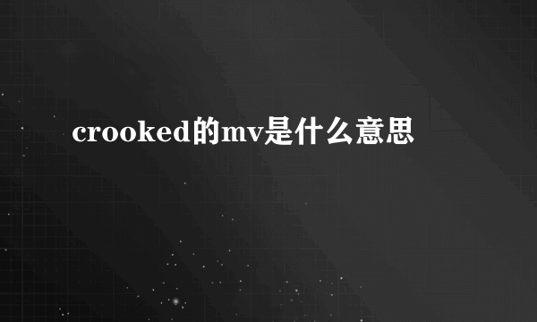 crooked的mv是什么意思