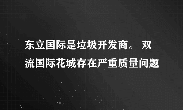 东立国际是垃圾开发商。 双流国际花城存在严重质量问题