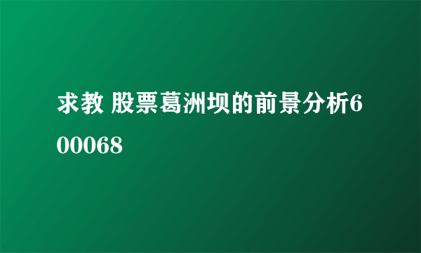 求教 股票葛洲坝的前景分析600068