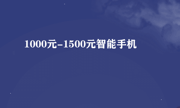 1000元-1500元智能手机