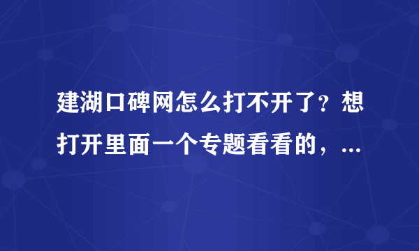 建湖口碑网怎么打不开了？想打开里面一个专题看看的，急急急……