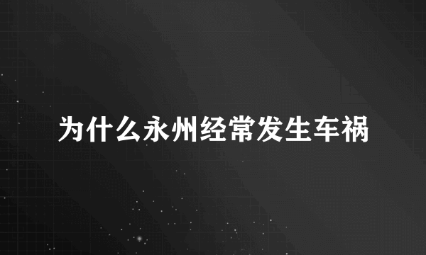 为什么永州经常发生车祸