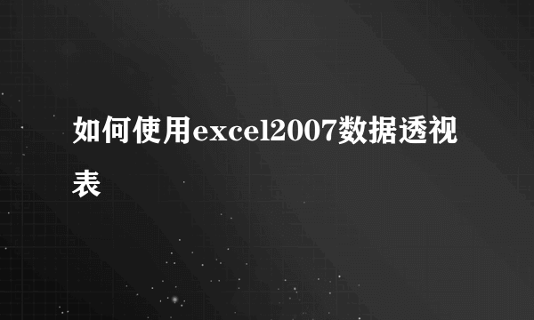 如何使用excel2007数据透视表