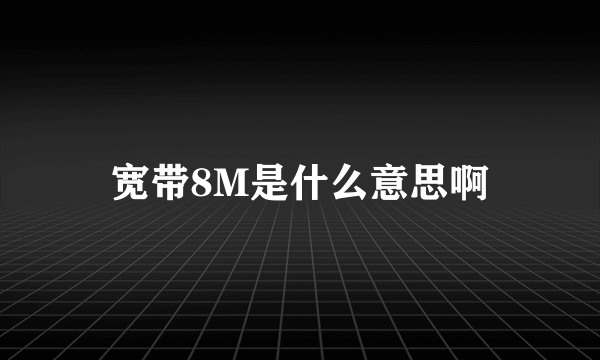 宽带8M是什么意思啊