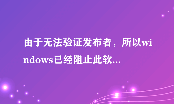 由于无法验证发布者，所以windows已经阻止此软件，高分求大神解决