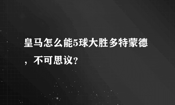 皇马怎么能5球大胜多特蒙德，不可思议？