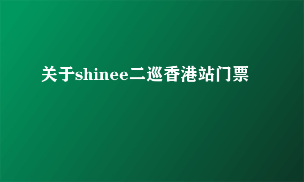 关于shinee二巡香港站门票