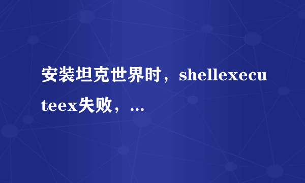 安装坦克世界时，shellexecuteex失败，错误代码2，请大侠帮忙，告知原因