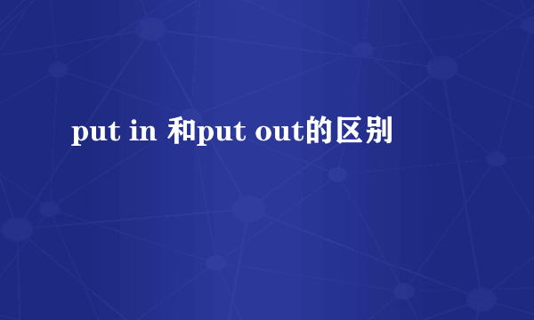 put in 和put out的区别