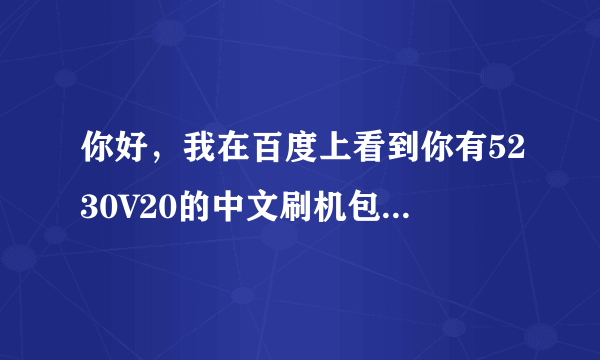 你好，我在百度上看到你有5230V20的中文刷机包，请问在那可以下载？