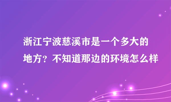 浙江宁波慈溪市是一个多大的地方？不知道那边的环境怎么样