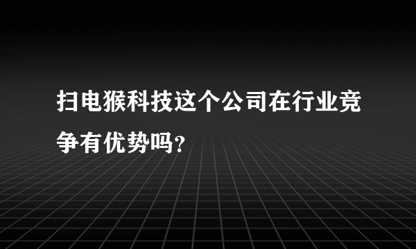 扫电猴科技这个公司在行业竞争有优势吗？