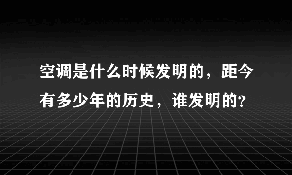 空调是什么时候发明的，距今有多少年的历史，谁发明的？