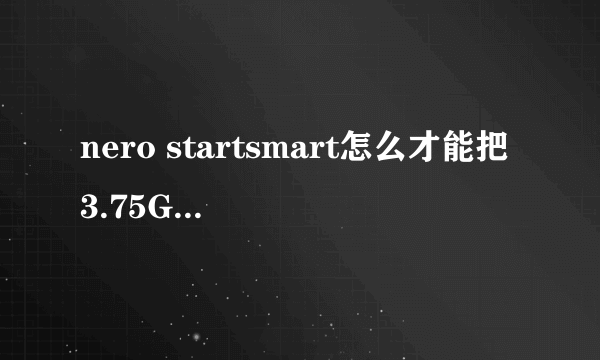 nero startsmart怎么才能把3.75G的iso文件刻录完成能够安装