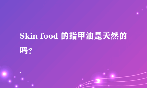 Skin food 的指甲油是天然的吗？