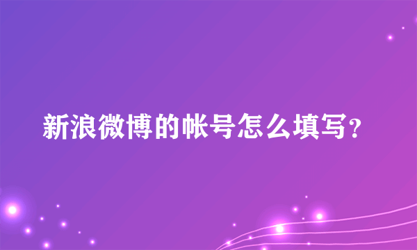 新浪微博的帐号怎么填写？