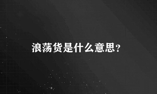 浪荡货是什么意思？