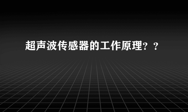 超声波传感器的工作原理？？