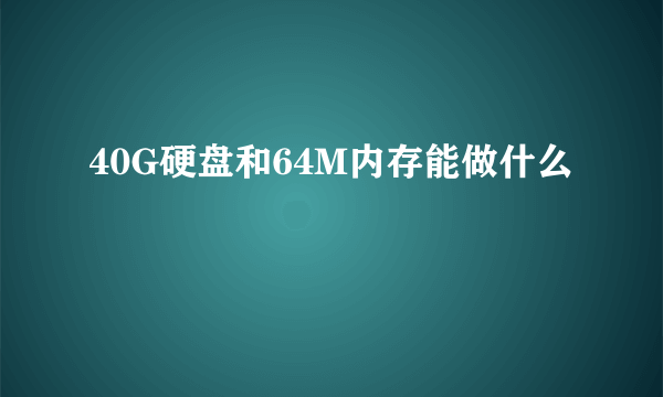 40G硬盘和64M内存能做什么