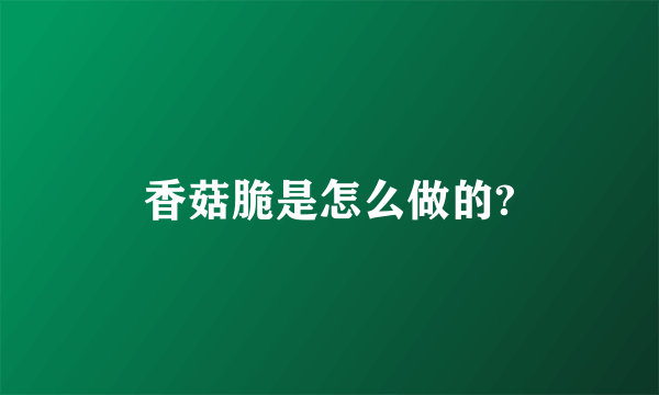 香菇脆是怎么做的?