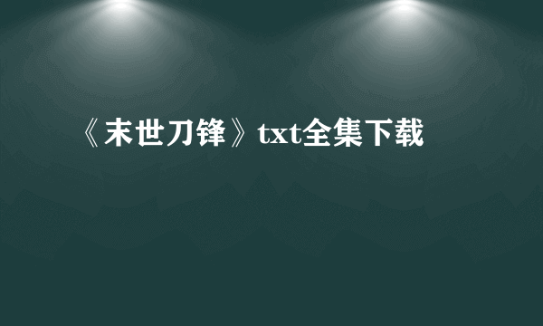 《末世刀锋》txt全集下载