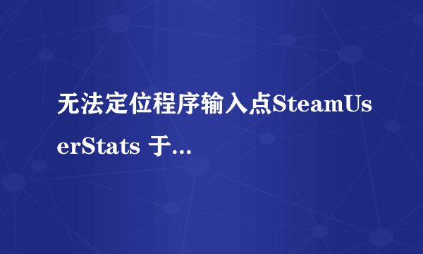 无法定位程序输入点SteamUserStats 于动态链接库steam_api.dll