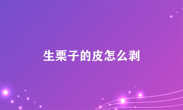 生栗子的皮怎么剥