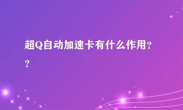 超Q自动加速卡有什么作用？？