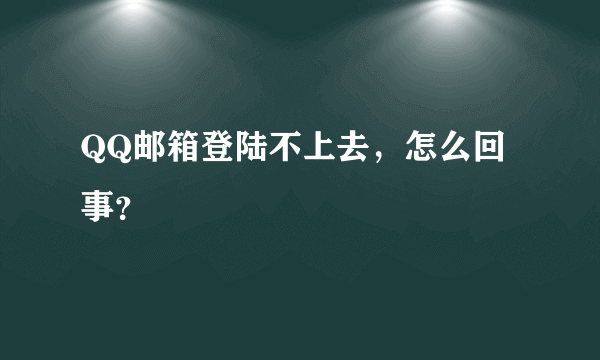 QQ邮箱登陆不上去，怎么回事？