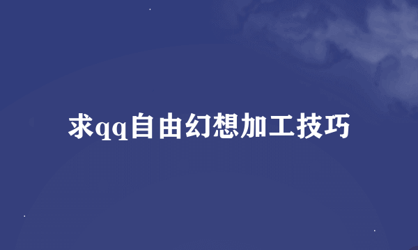 求qq自由幻想加工技巧