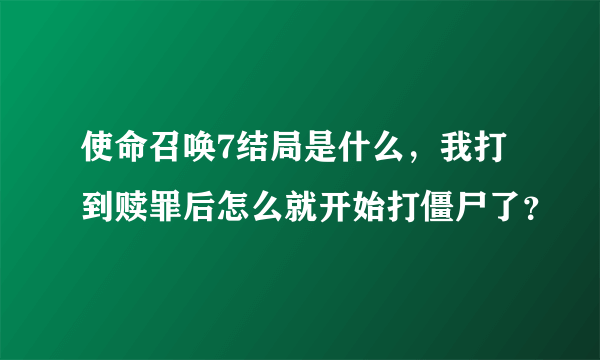 使命召唤7结局是什么，我打到赎罪后怎么就开始打僵尸了？