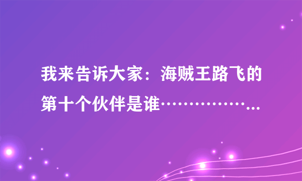 我来告诉大家：海贼王路飞的第十个伙伴是谁………………哈哈，绝对是。