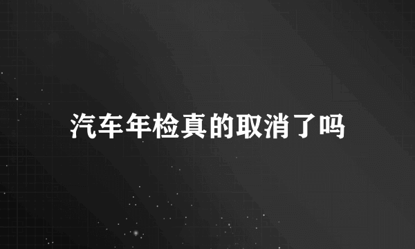 汽车年检真的取消了吗