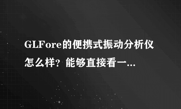 GLFore的便携式振动分析仪怎么样？能够直接看一些频谱图吗？急