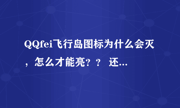 QQfei飞行岛图标为什么会灭，怎么才能亮？？ 还有QQ华夏！