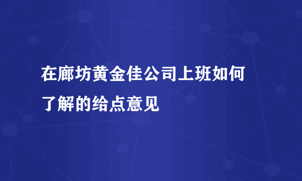 在廊坊黄金佳公司上班如何 了解的给点意见