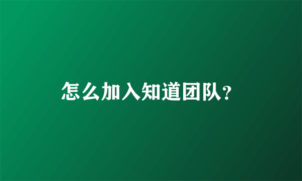 怎么加入知道团队？